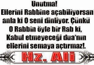 Unutma! Ellerini Rabbine açabiliyorsan anla ki  O seni dinliyor. Çünkü O Rabbin öyle bir Rab ki,  Kabul etmeyeceği dua’nın ellerini semaya açtırmaz!.