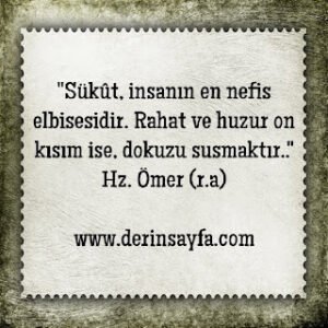 “Sükût, insanın en nefis elbisesidir. Rahat ve huzur on kısım ise, dokuzu susmaktır..” Hz. Ömer (r.a)