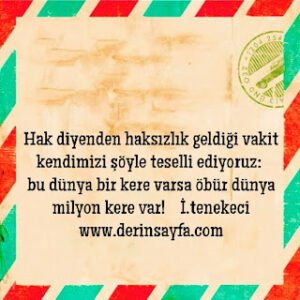 Hak diyenden haksızlık geldiği vakit kendimizi şöyle teselli ediyoruz:  bu dünya bir kere varsa öbür dünya milyon kere var! İ.tenekeci