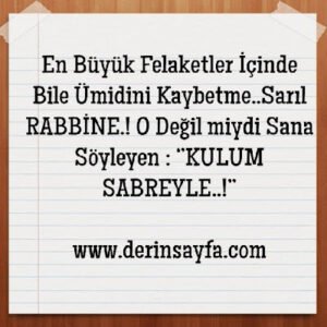En Büyük Felaketler İçinde Bile  Ümidini Kaybetme..Sarıl RABBİNE.! O Değil miydi Sana Söyleyen :  ‘’KULUM SABREYLE..!’’