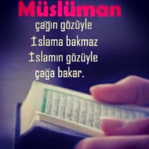 “Müslüman, çağın gözüyle İslam'a bakmaz, İslam'ın gözüyle çağa bakar.'' 