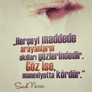 Herşeyi maddede arayanların akılları gözlerindedir.