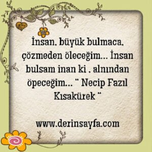 İnsan, büyük bulmaca, çözmeden öleceğim… İnsan bulsam inan ki , alnından öpeceğim… “ Necip Fazıl Kısakürek “