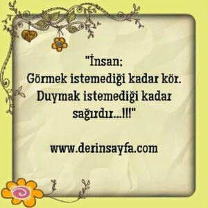 "İnsan;
Görmek istemediği kadar kör.
Duymak istemediği kadar sağırdır…!!!"