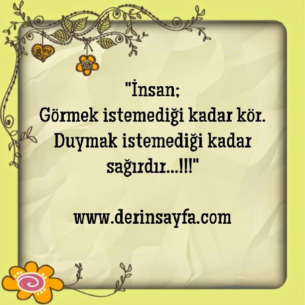 "İnsan;
Görmek istemediği kadar kör.
Duymak istemediği kadar sağırdır…!!!"