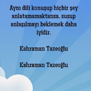 Aynı dili konuşup hiçbir şey anlatamamaktansa, susup anlaşılmayı beklemek daha iyidir.

Kahraman Tazeoğlu