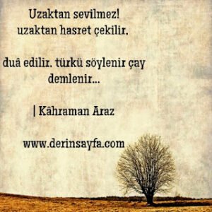 Uzaktan sevilmez! uzaktan hasret çekilir, duâ edilir, türkü söylenir çay demlenir…