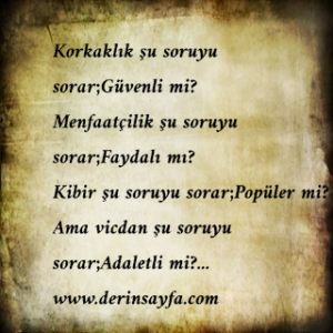 Korkaklık şu soruyu sorar;Güvenli mi? Menfaatçilik şu soruyu sorar;Faydalı mı?