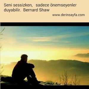 Seni sessizken, sadece önemseyenler duyabilir. – Bernard Shaw