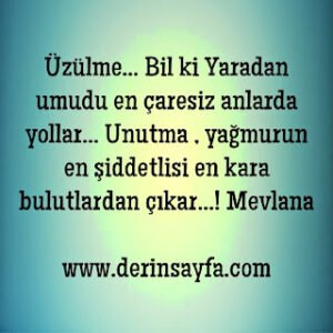 – Üzülme… Bil ki Yaradan umudu en çaresiz anlarda yollar… Unutma , yağmurun en şiddetlisi en kara bulutlardan çıkar…!