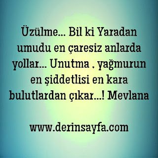 – Üzülme… Bil ki Yaradan umudu en çaresiz anlarda yollar… Unutma , yağmurun en şiddetlisi en kara bulutlardan çıkar…!
