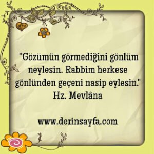 “Gözümün görmediğini gönlüm neylesin. Rabbim herkese gönlünden geçeni nasip eylesin.”  – Hz. Mevlâna
