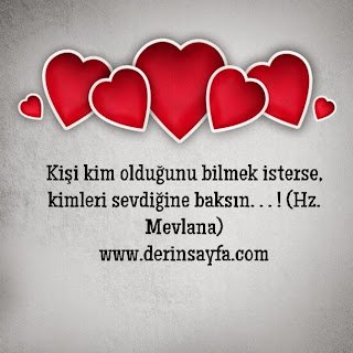 Kişi kim olduğunu bilmek isterse, kimleri sevdiğine baksın. . . ! (Hz. Mevlana)