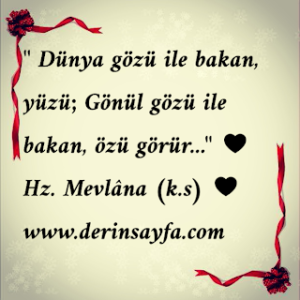 ” Dünya gözü ile bakan, yüzü; Gönül gözü ile bakan, özü görür…”  ♥ Hz. Mevlâna (k.s) ♥