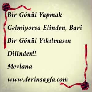 Bir gönül yapmak gelmiyorsa elinden, bari bir gönül yıkılmasın dilinden!! Hz Mevlana