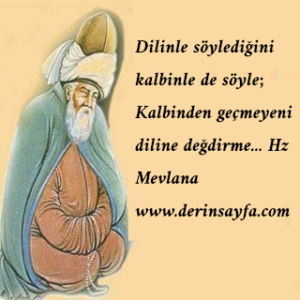 Dilinle söylediğini kalbinle de söyle; Kalbinden geçmeyeni diline değdirme…  Hz Mevlana