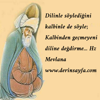Dilinle söylediğini kalbinle de söyle; Kalbinden geçmeyeni diline değdirme…  Hz Mevlana