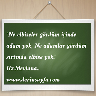 “Ne elbiseler gördüm içinde adam yok, Ne adamlar gördüm sırtında elbise yok.”  Hz.Mevlana..