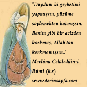 “Duydum ki gıybetimi yapmışsın, yüzüme söylemekten kaçmışsın. Benim gibi bir acizden korkmuş, Allah’tan korkmamışsın..”  Mevlâna Celâleddin