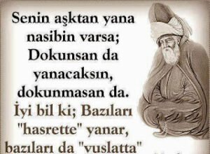 Senin aşktan yana nasibin varsa; dokunsan da yanacaksın,dokunmasan da..İyi bil ki; bazıları hasrette yanar,bazıları da vuslatta!