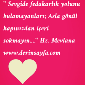 ” Sevgide fedakarlık yolunu bulamayanları; Asla gönül kapınızdan içeri sokmayın….”  Hz. Mevlana