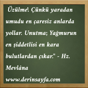 Unutma; Yağmurun en şiddetlisi en kara bulutlardan çıkar.”  – Hz. Mevlâna