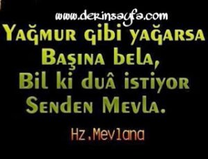 Yağmur gibi yağarsa başına bela, Bil ki duâ istiyor , Senden Mevla..  Hz.MEVLANA.