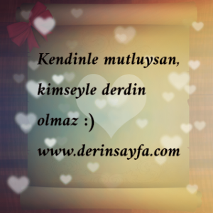 Kendinle mutluysan, kimseyle derdin olmaz :)