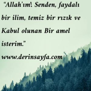 “Allah’ım! Senden, faydalı bir ilim, temiz bir rızık ve Kabul olunan Bir amel isterim.”