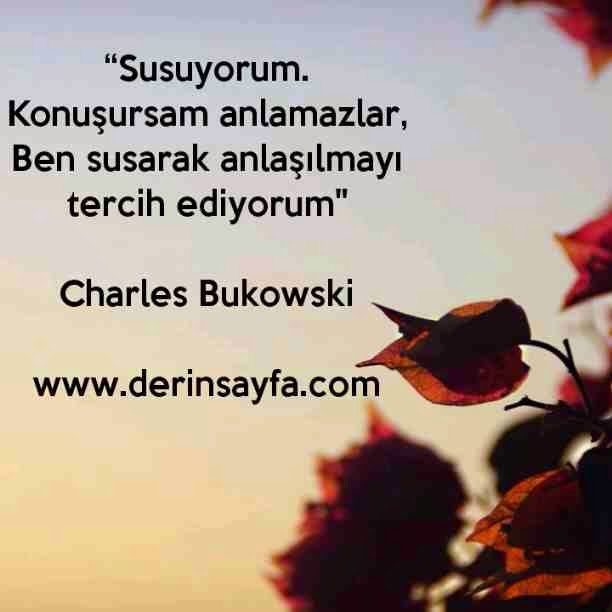 “Susuyorum.
Konuşursam anlamazlar,
Ben susarak anlaşılmayı tercih ediyorum"
– Charles Bukowski