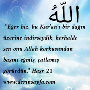”Eğer biz, bu Kur’an’ı bir dağın üzerine indirseydik, herhalde sen onu Allah korkusundan başını eğmiş, çatlamış görürdün.”  Haşr 21