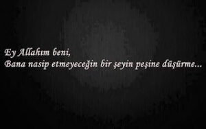 Ey Allahım beni; Bana nasip etmeyeceğin bir şeyin peşine düşürme..  amin