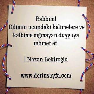Rabbim! – Dilimin ucundaki kelimelere ve kalbime sığmayan duyguya rahmet et.