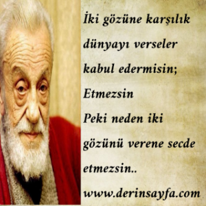 İki gözüne karşılık dünyayı verseler kabul edermisin; Etmezsin Peki neden iki gözünü verene secde etmezsin