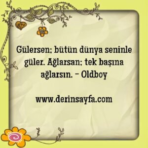 Gülersen; bütün dünya seninle güler. Ağlarsan; tek başına ağlarsın. – Oldboy