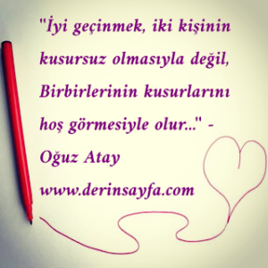 ”İyi geçinmek, iki kişinin kusursuz olmasıyla değil, Birbirlerinin kusurlarını hoş görmesiyle olur…”  – Oğuz Atay