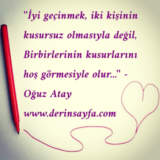 ”İyi geçinmek, iki kişinin kusursuz olmasıyla değil, Birbirlerinin kusurlarını hoş görmesiyle olur…”  – Oğuz Atay