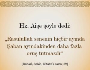 "Rasulullah (s.a.v) [Ramazan ayıhariç] senenin hiçbir ayında, Şaban ayındakinden fazla oruçtutmazdı." Hadis: Buhari