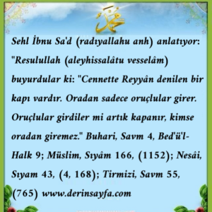 Cennette Reyyân denilen bir kapı vardır. Oradan sadece oruçlular girer.. Hadis: Buhari, Savm 4, Müslim, Sıyâm 166