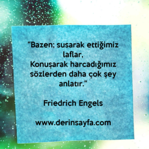 "Bazen; susarak ettiğimiz laflar,
Konuşarak harcadığımız sözlerden daha çok şey anlatır."
– Friedrich Engels