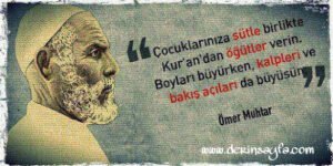 Çocuklarınıza sütle birlikte Kur’an’dan öğütler verin. Boyları büyürken, kalpleri ve bakış açıları da büyüsün. (Ömer Muhtar)….