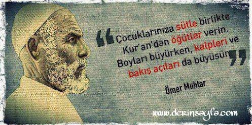 Çocuklarınıza sütle birlikte Kur’an’dan öğütler verin. Boyları büyürken, kalpleri ve bakış açıları da büyüsün. (Ömer Muhtar)….
