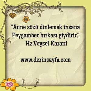 ”Anne sözü dinlemek insana Peygamber hırkası giydirir.”’  – Hz.Veysel Karani