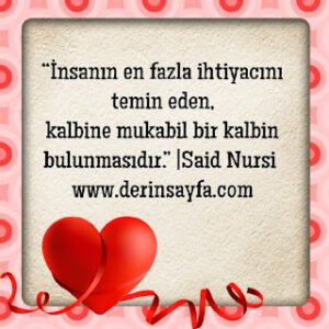 “İnsanın en fazla ihtiyacını temin eden, kalbine mukabil bir kalbin bulunmasıdır.”