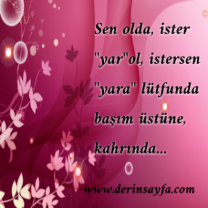 Sen olda, ister “yar”ol, istersen “yara” lütfunda başım üstüne, kahrında…