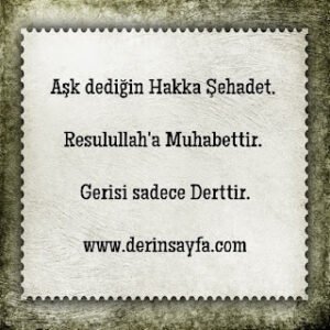 Aşk dediğin Hakka Şehadet, Resulullah’a Muhabettir. Gerisi sadece Derttir.