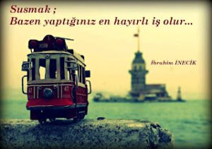 Susmak; Bazen yaptığınız en hayırlı iş olur.