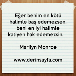 Eğer benim en kötü halimle baş edemezsen, beni en iyi halimle katiyen hak edemezsin. – Marilyn Monroe