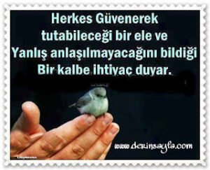 Herkes güvenerek tutabileceği bir ele ve yanlış anlaşılmayacağını bildiği bir kalbe ihtiyaç duyar…