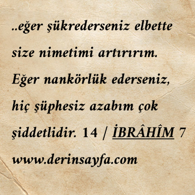 …eğer şükrederseniz elbette size nimetimi artırırım. Eğer nankörlük ederseniz, hiç şüphesiz azabım çok şiddetlidir. 14